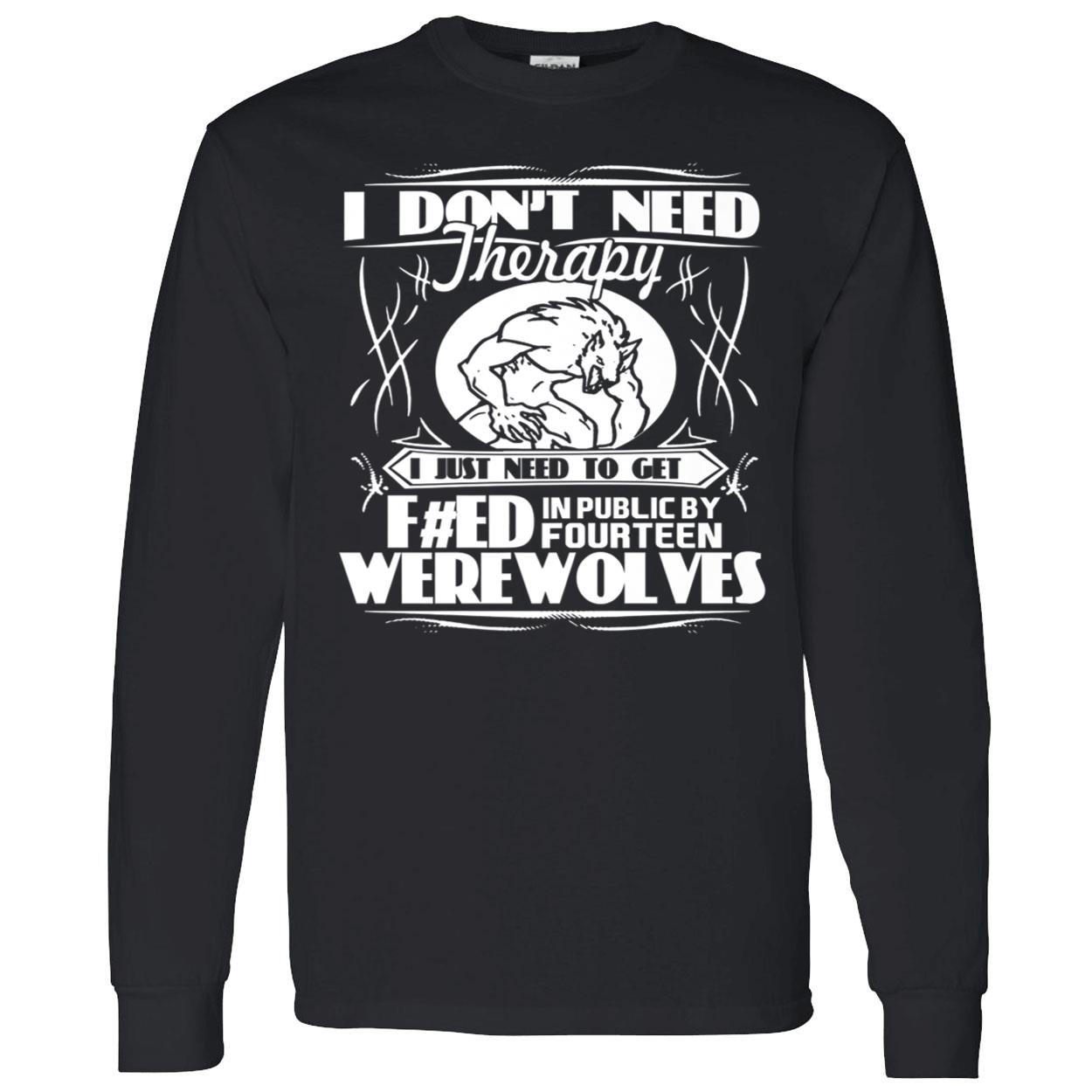 I Don’T Need Therapy I Just Need To Get Feed In Public By Fourteen Werewolves Shirt I Don’T Need Therapy I Just Need To Get Feed In Public By Fourteen Werewolves Shirt