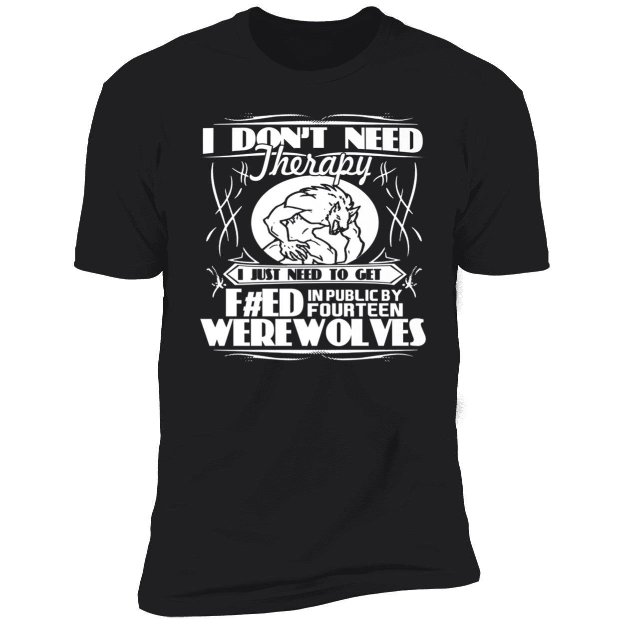 I Don’T Need Therapy I Just Need To Get Feed In Public By Fourteen Werewolves Shirt I Don’T Need Therapy I Just Need To Get Feed In Public By Fourteen Werewolves Shirt