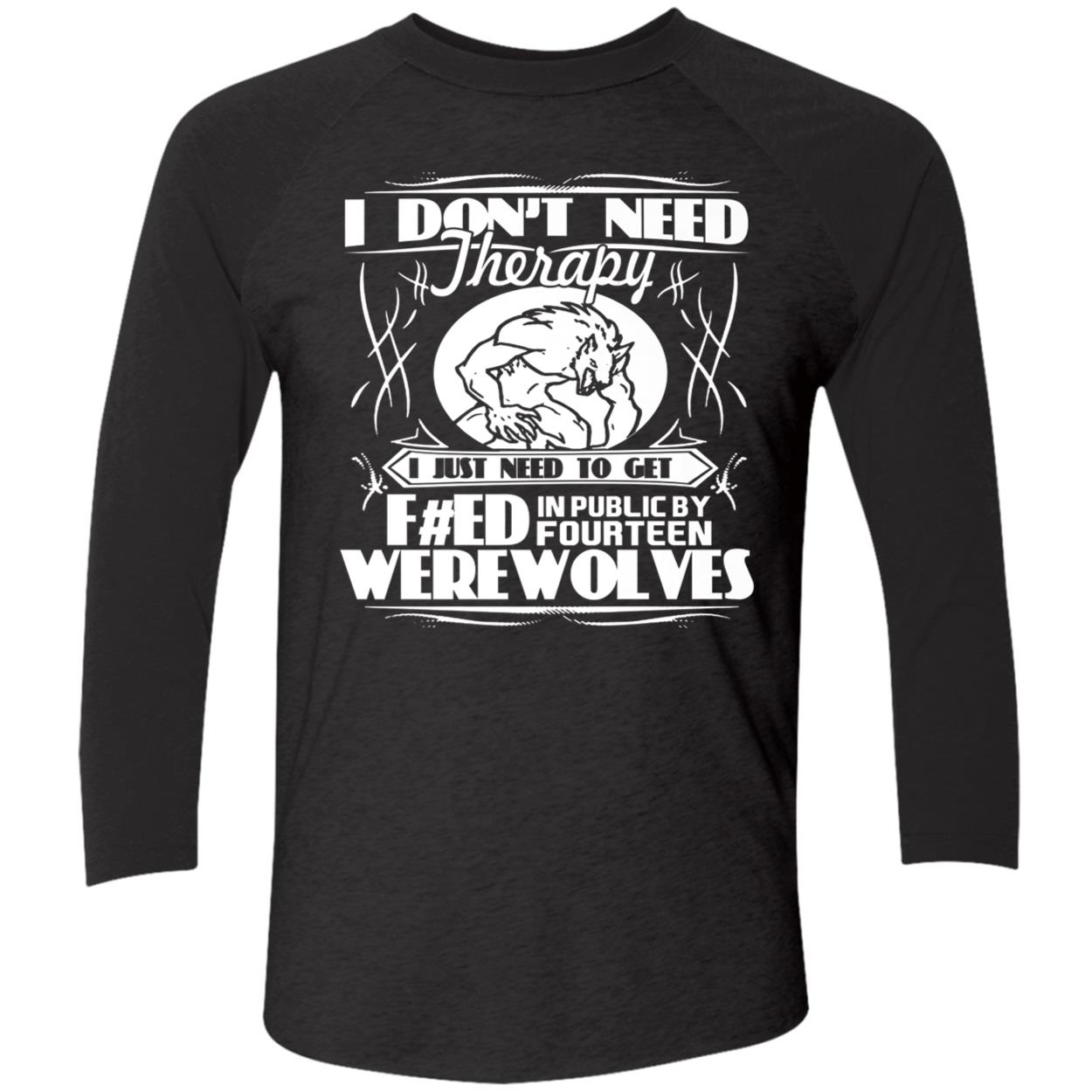 I Don’T Need Therapy I Just Need To Get Feed In Public By Fourteen Werewolves Shirt I Don’T Need Therapy I Just Need To Get Feed In Public By Fourteen Werewolves Shirt