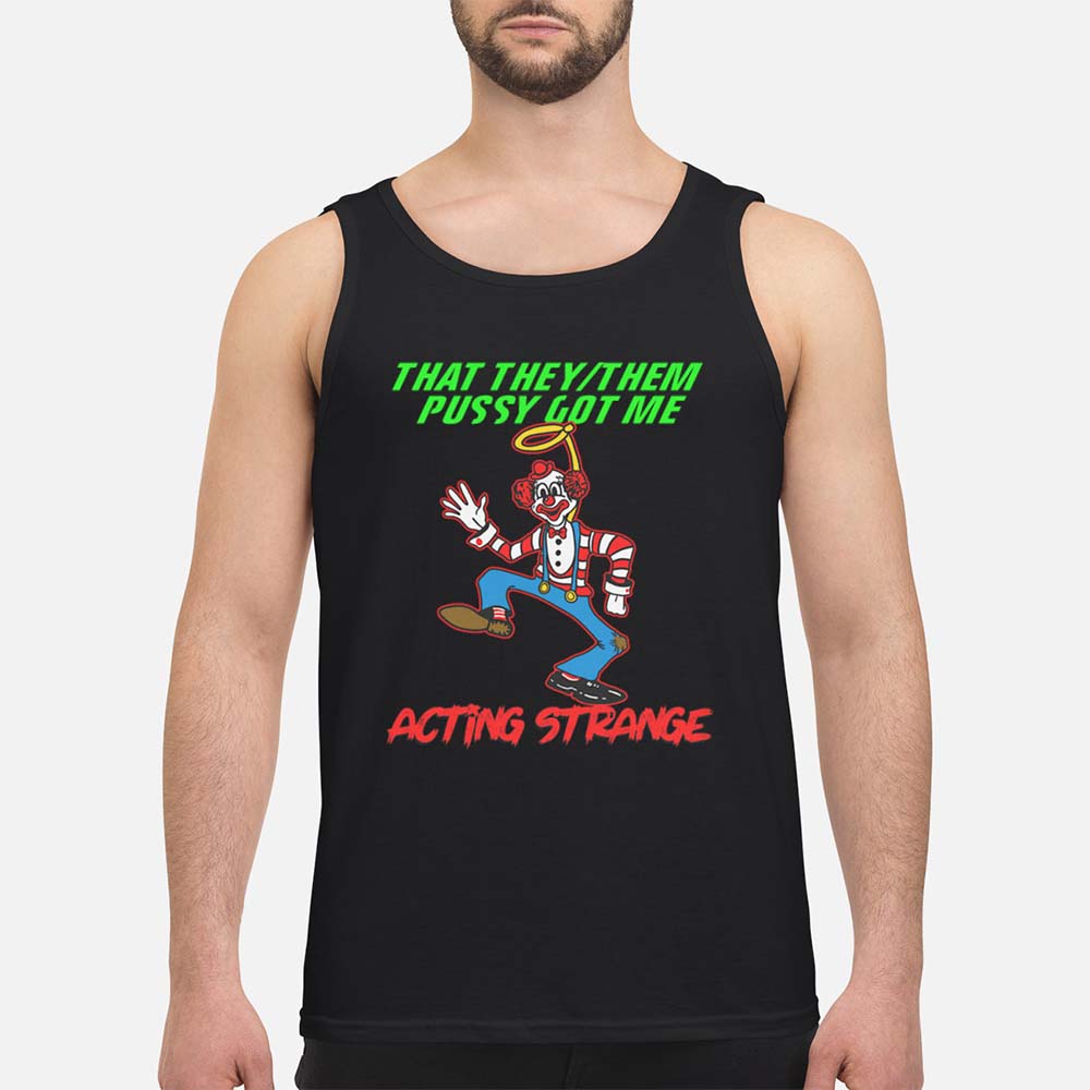 That They Them P*Ssy Got Me Acting Strange Shirt That They Them P*Ssy Got Me Acting Strange Shirt