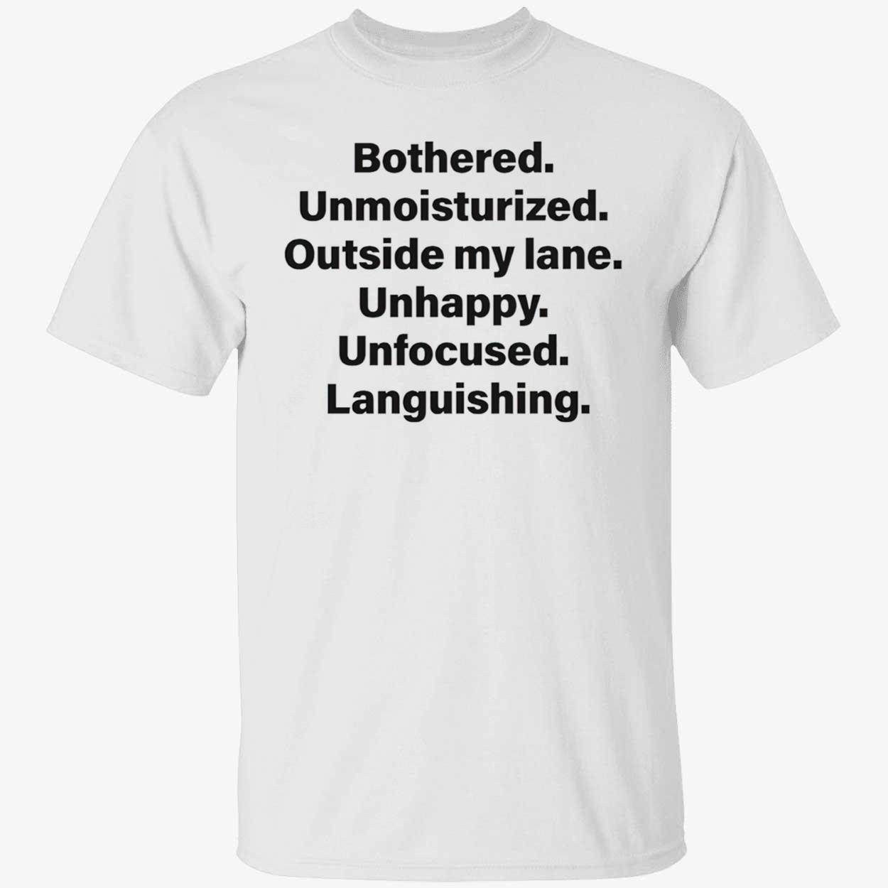Bothered Unmoisturized Outside My Lane Unhappy Unfocused Languishing Shirt Bothered Unmoisturized Outside My Lane Unhappy Unfocused Languishing Shirt