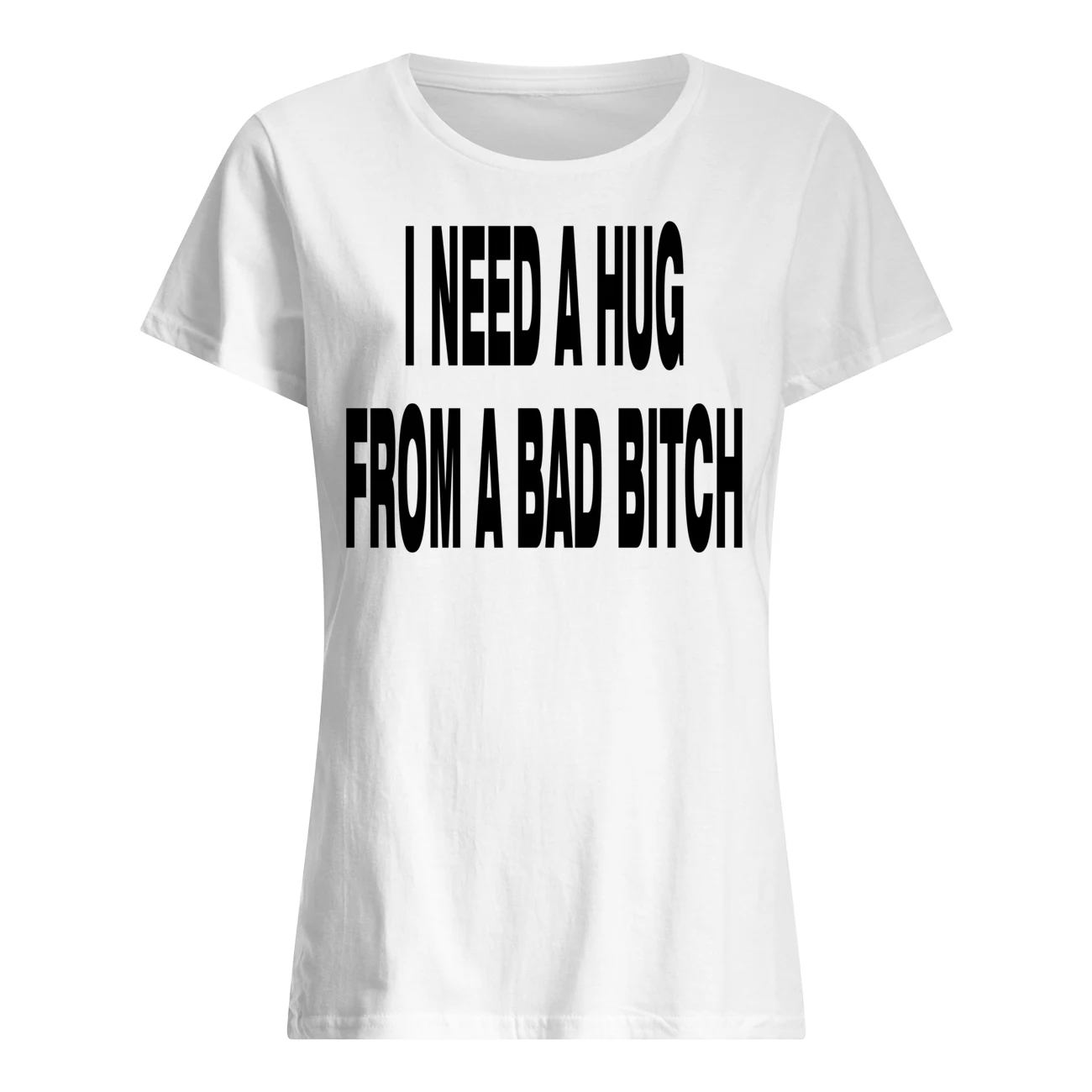 I Need A Hug From A Bad Bitch Shirt I Need A Hug From A Bad Bitch Shirt