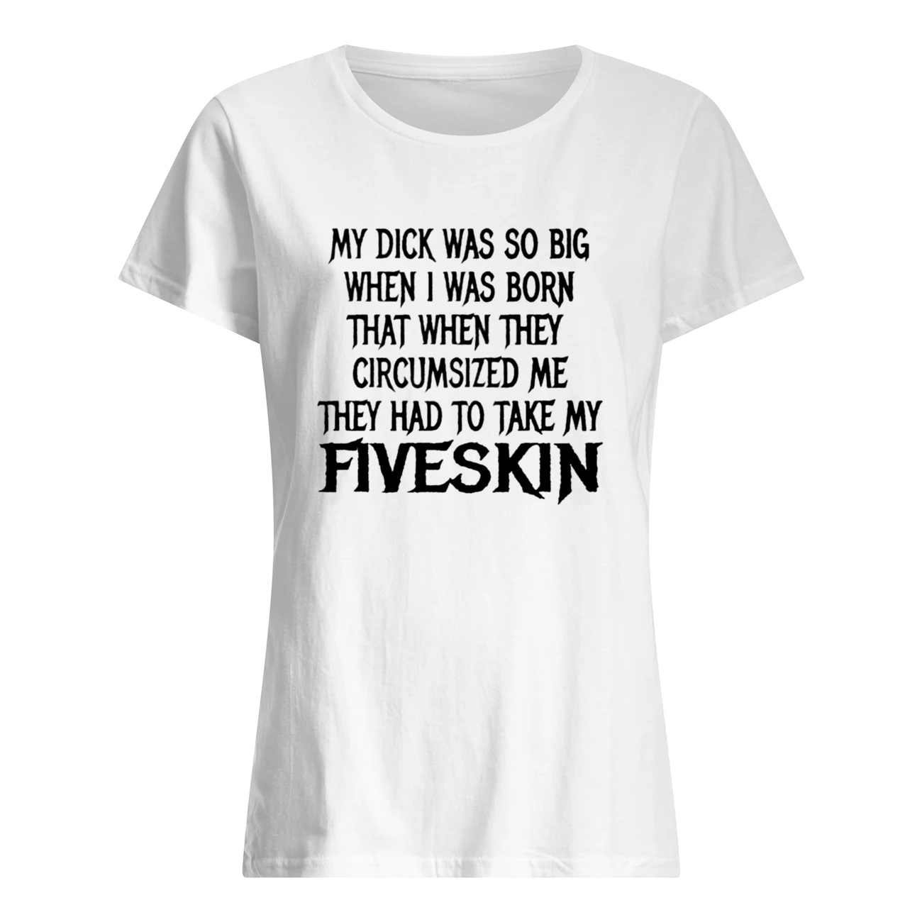 My D*Ck Was So Big When I Was Born That When They Circumsized Shirt My D*Ck Was So Big When I Was Born That When They Circumsized Shirt