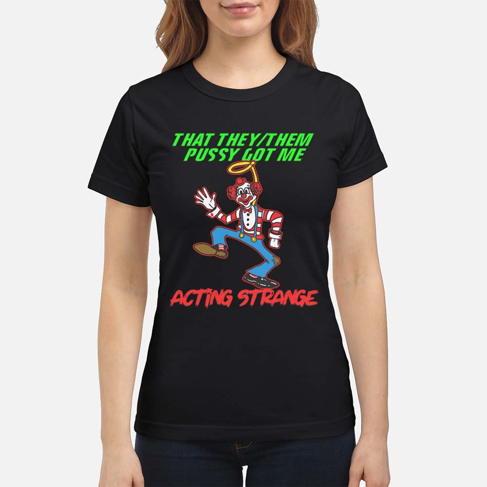 That They Them P*Ssy Got Me Acting Strange Shirt That They Them P*Ssy Got Me Acting Strange Shirt