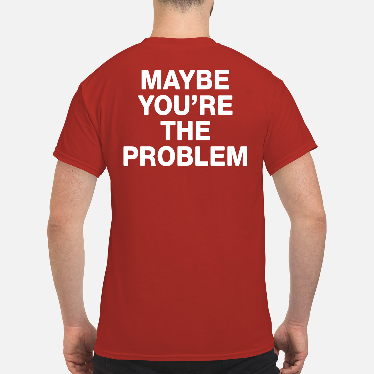 Maybe You’Re The Problem Shirt Maybe You’Re The Problem Shirt