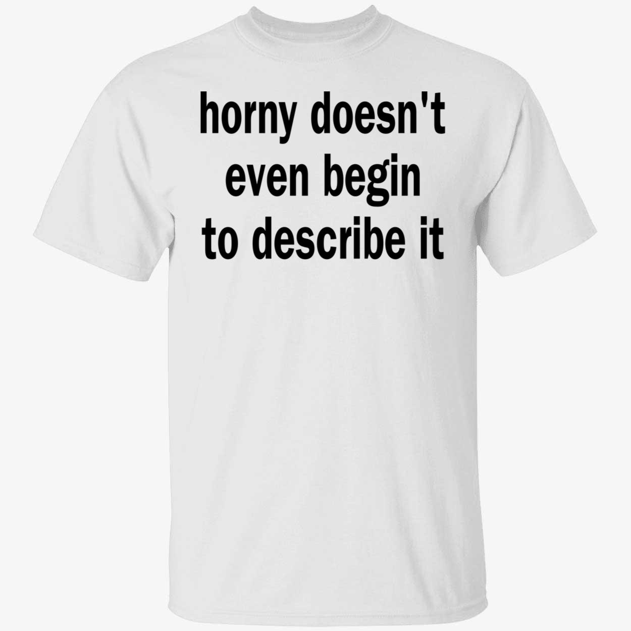 Horny Doesn’T Even Begin To Describe It Shirt