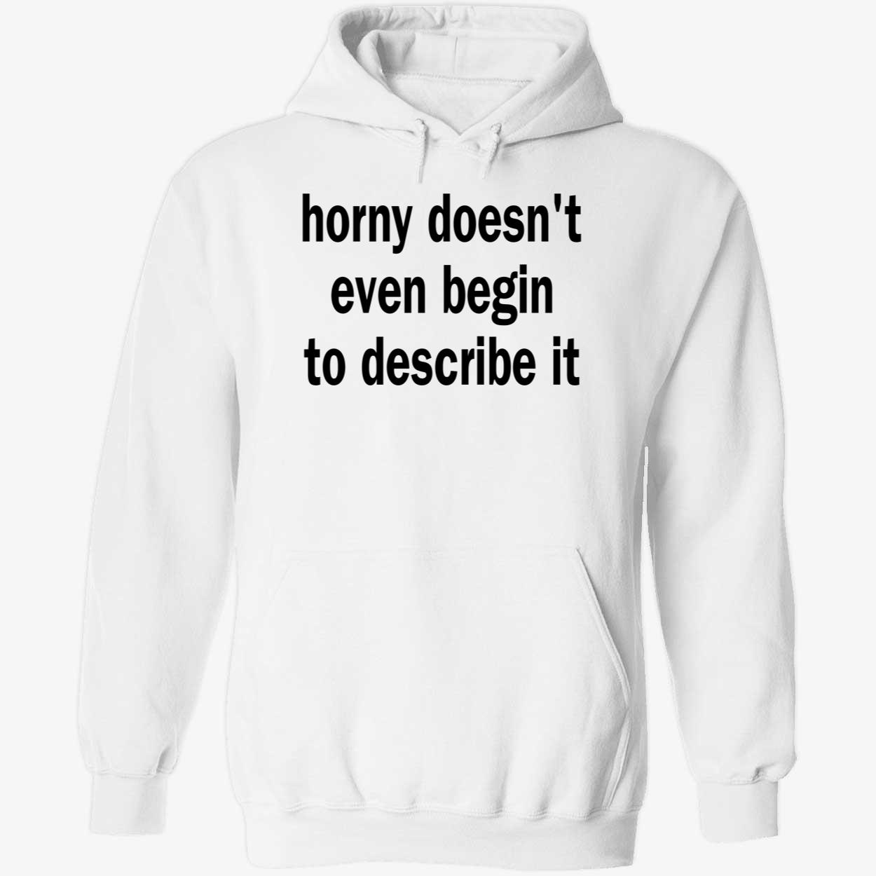 Horny Doesn’T Even Begin To Describe It Shirt Horny Doesn’T Even Begin To Describe It Shirt