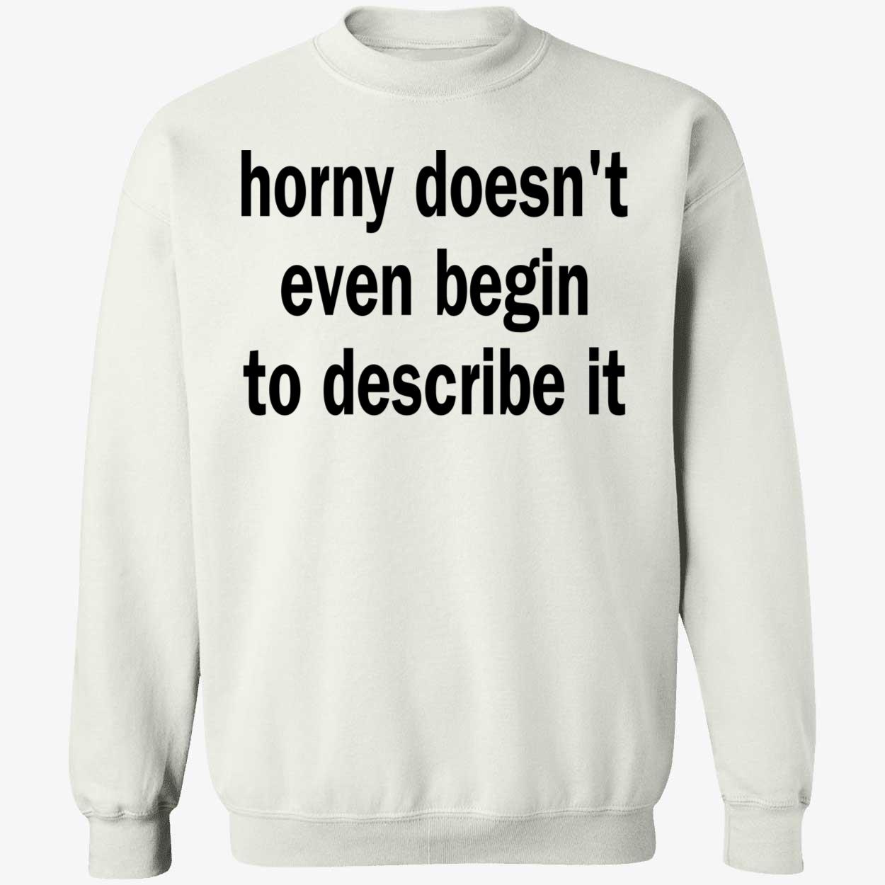 Horny Doesn’T Even Begin To Describe It Shirt Horny Doesn’T Even Begin To Describe It Shirt