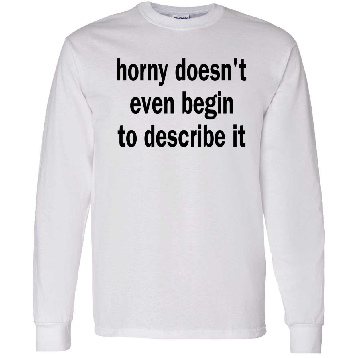 Horny Doesn’T Even Begin To Describe It Shirt Horny Doesn’T Even Begin To Describe It Shirt