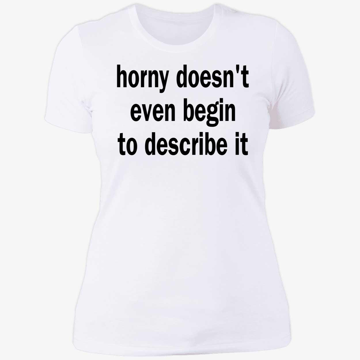 Horny Doesn’T Even Begin To Describe It Shirt Horny Doesn’T Even Begin To Describe It Shirt