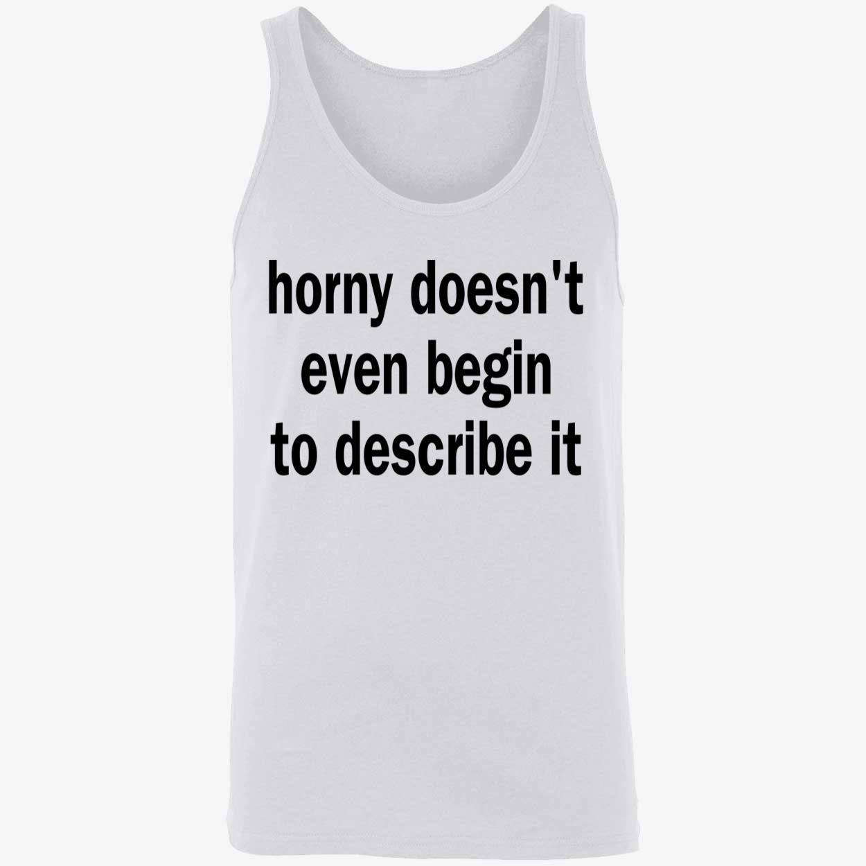 Horny Doesn’T Even Begin To Describe It Shirt Horny Doesn’T Even Begin To Describe It Shirt