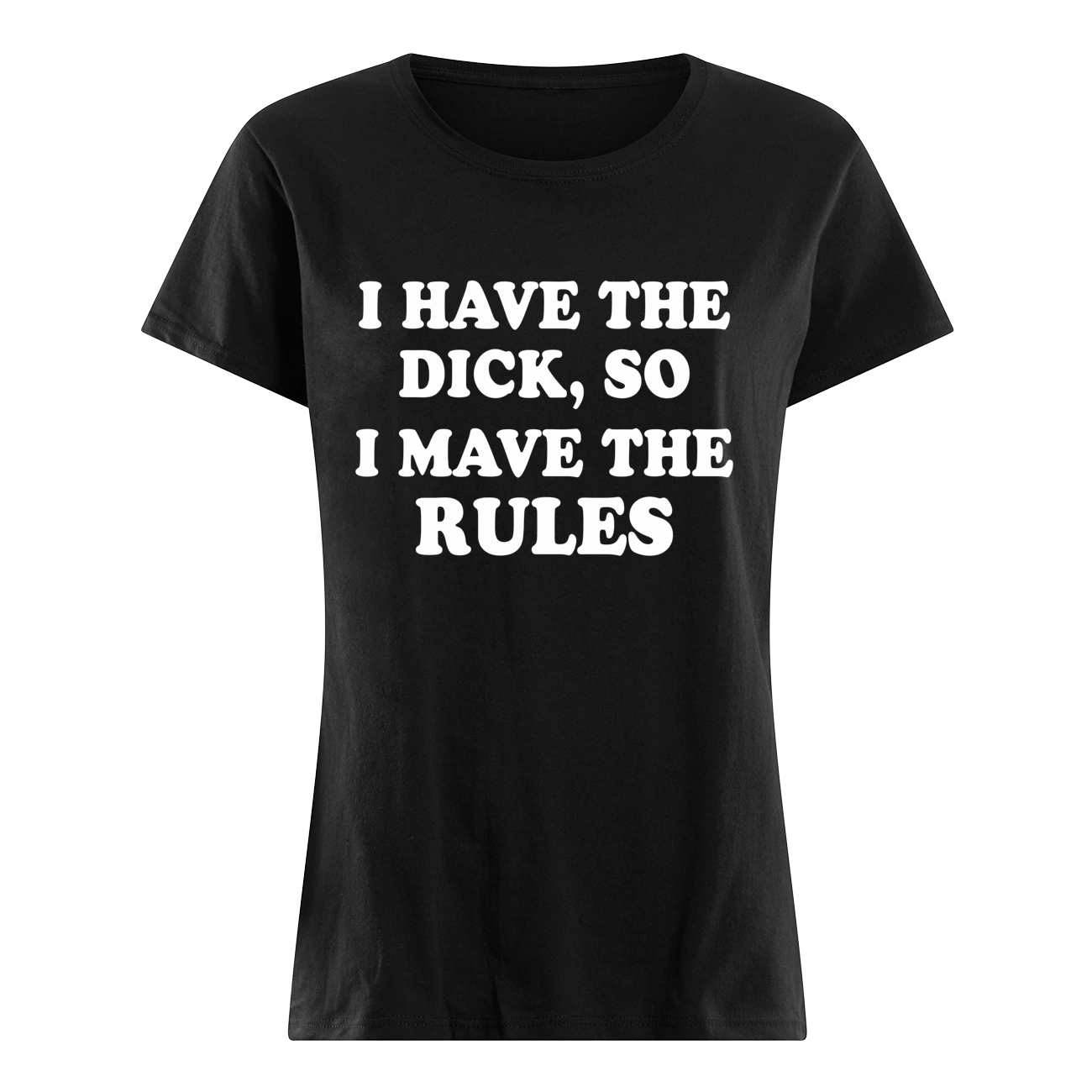 I Have The D*Ck So I Mave The Rules Shirt I Have The D*Ck So I Mave The Rules Shirt