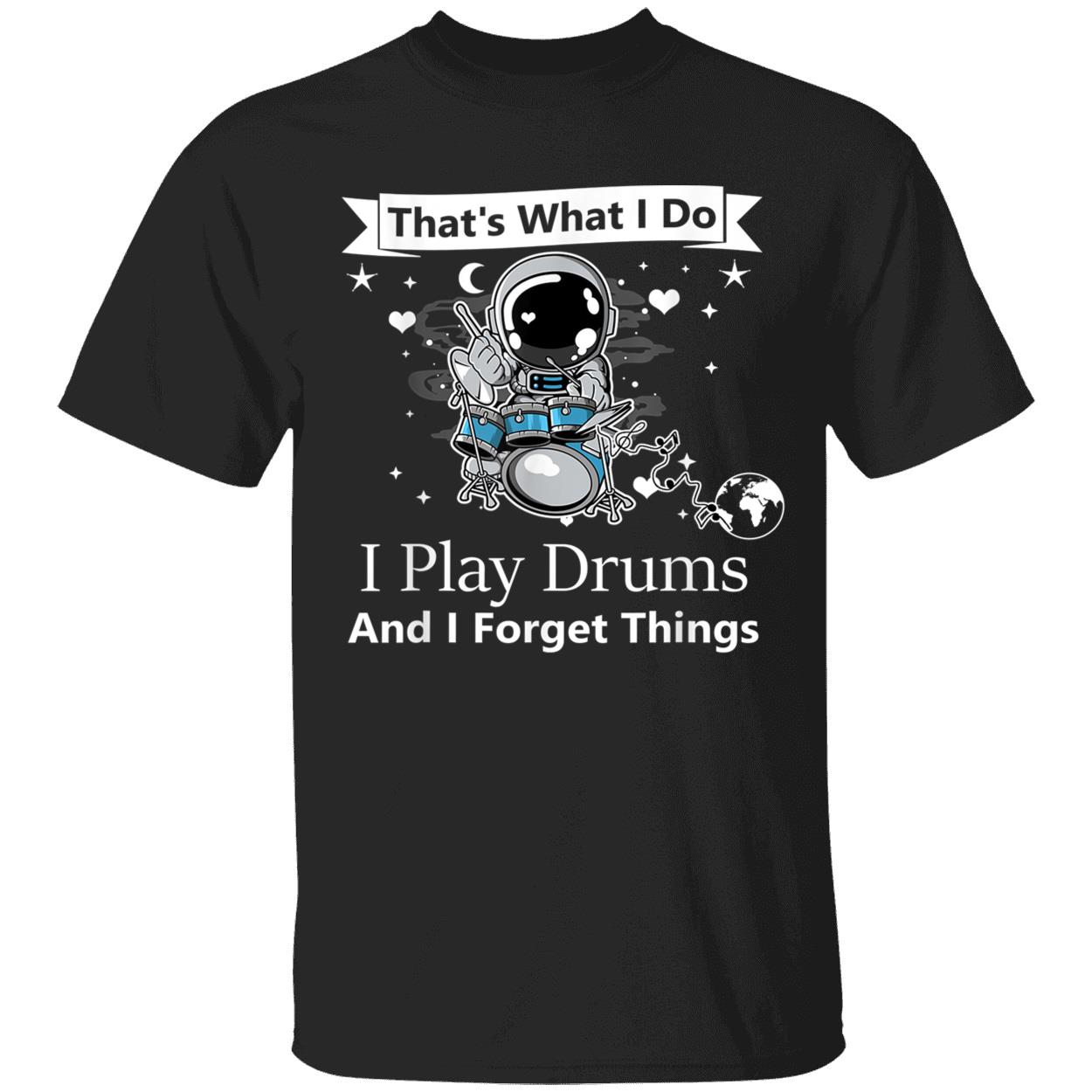 That What I Do I Play Drums And I Forget Things Shirt That What I Do I Play Drums And I Forget Things Shirt