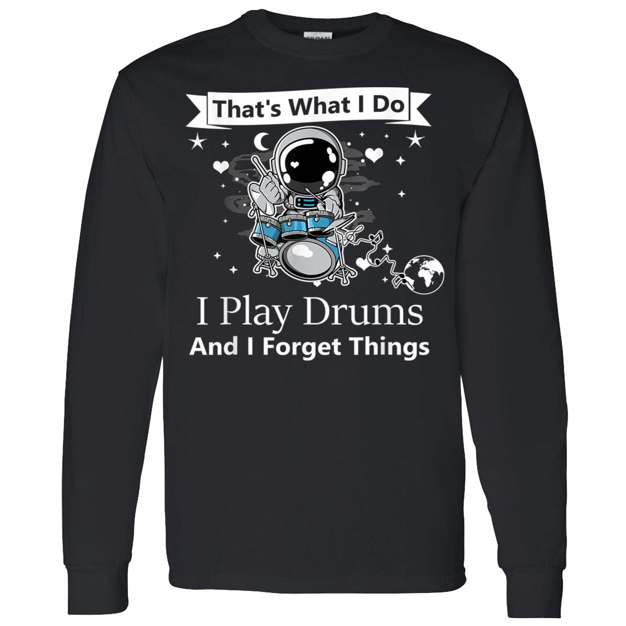 That What I Do I Play Drums And I Forget Things Shirt That What I Do I Play Drums And I Forget Things Shirt