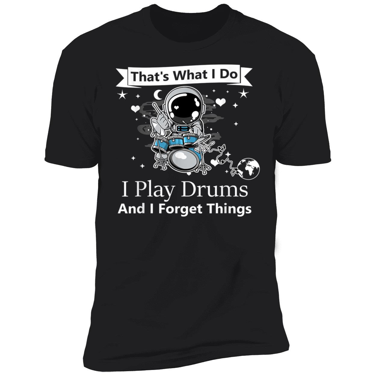 That What I Do I Play Drums And I Forget Things Shirt That What I Do I Play Drums And I Forget Things Shirt