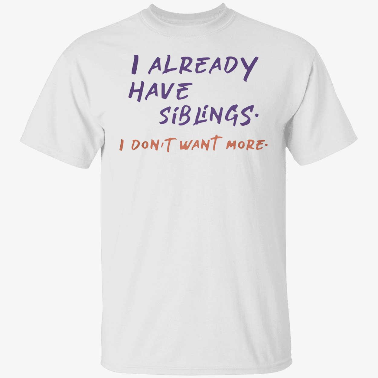 I Already Have Siblings I Don’T Want More Shirt I Already Have Siblings I Don’T Want More Shirt
