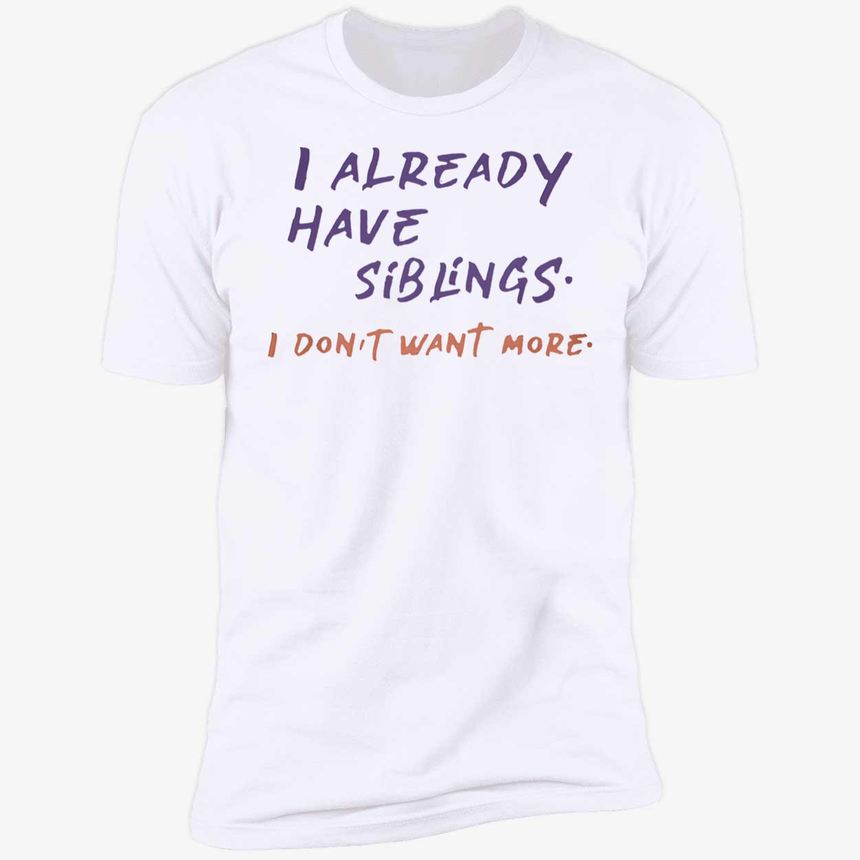 I Already Have Siblings I Don’T Want More Shirt I Already Have Siblings I Don’T Want More Shirt