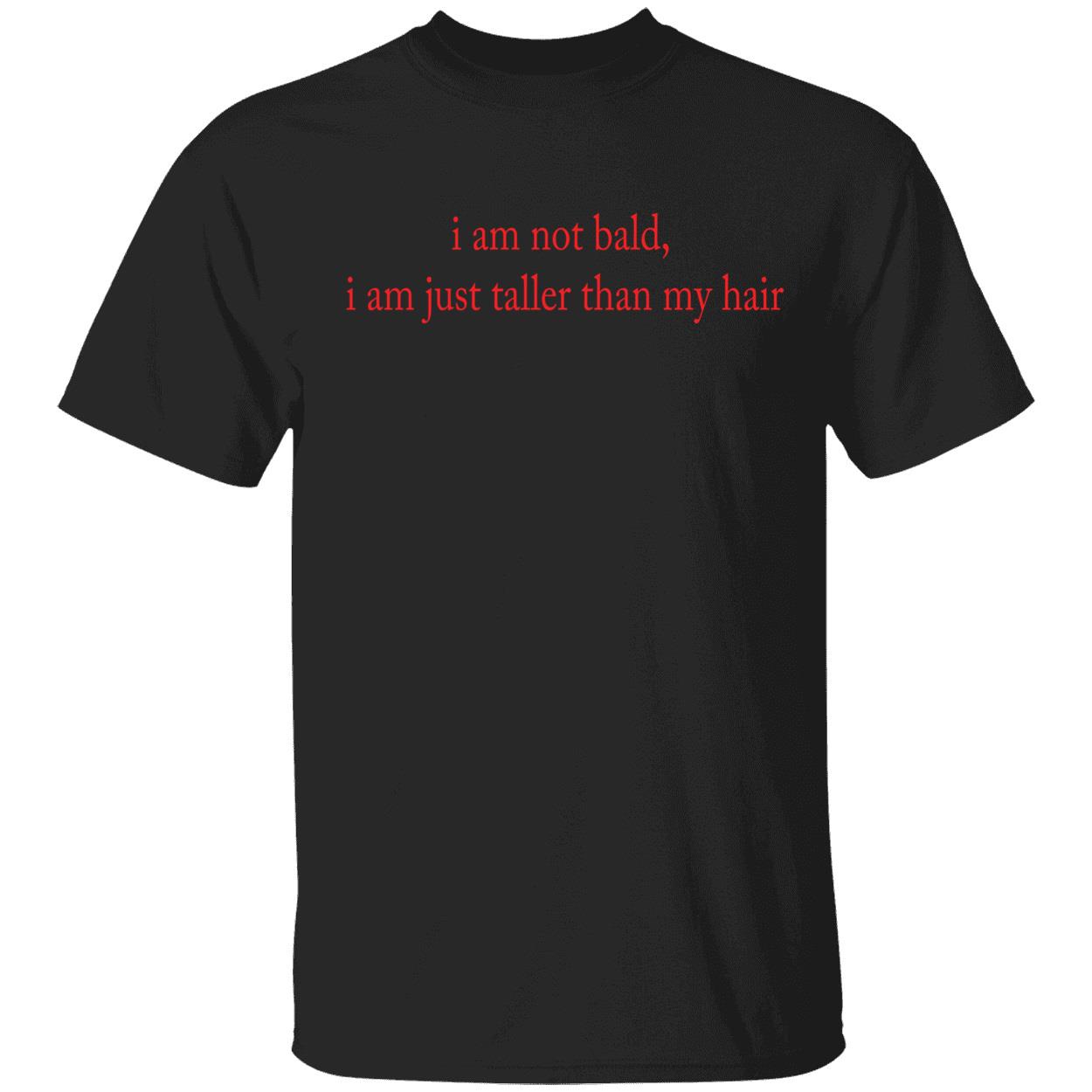 I Am Not Bald I Am Just Taller Than My Hair Shirt I Am Not Bald I Am Just Taller Than My Hair Shirt