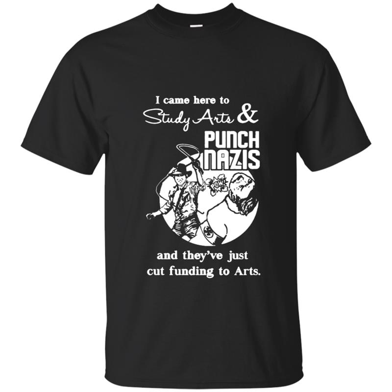 I Came Here To Study Arts And Punch Nazis And They’Re Just Cut Funding To Arts Shirt I Came Here To Study Arts And Punch Nazis And They’Re Just Cut Funding To Arts Shirt
