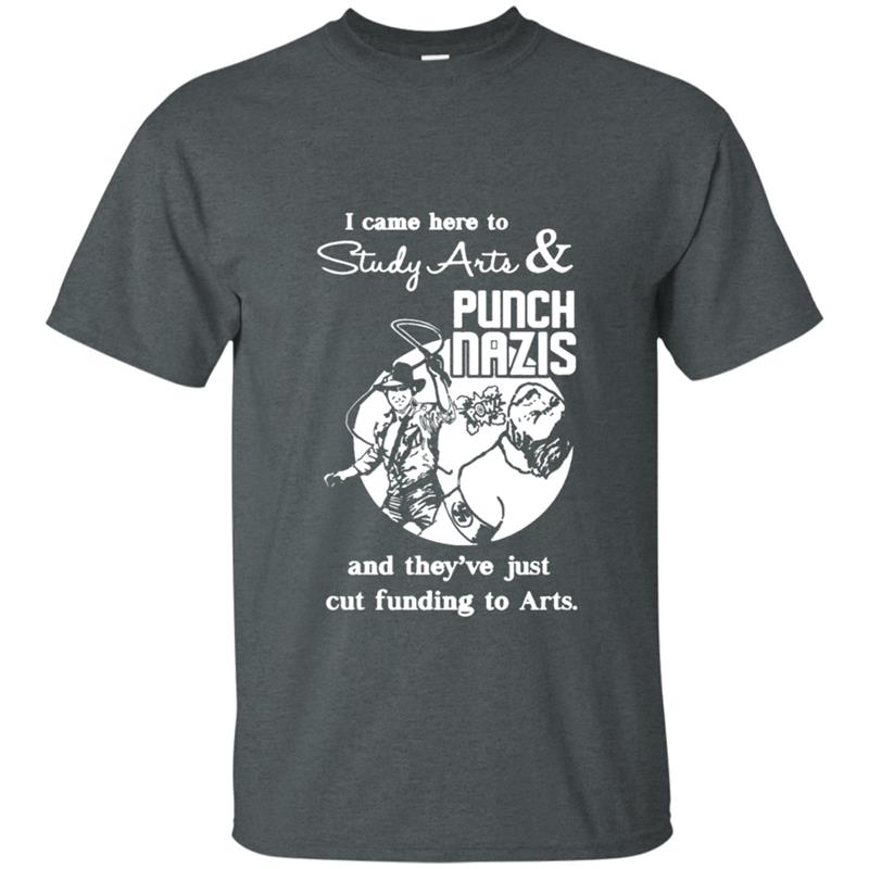 I Came Here To Study Arts And Punch Nazis And They’Re Just Cut Funding To Arts Shirt I Came Here To Study Arts And Punch Nazis And They’Re Just Cut Funding To Arts Shirt