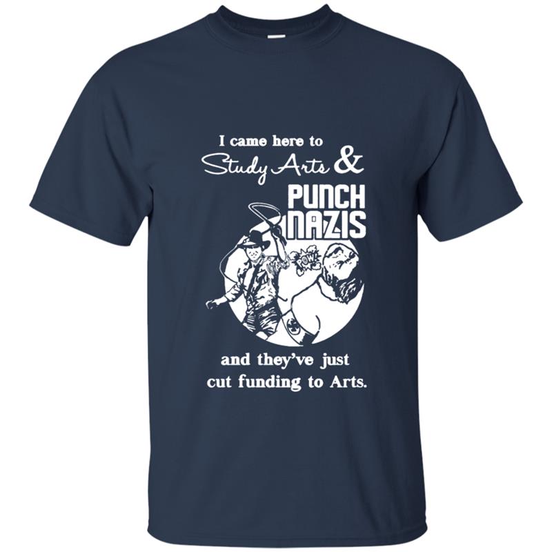 I Came Here To Study Arts And Punch Nazis And They’Re Just Cut Funding To Arts Shirt I Came Here To Study Arts And Punch Nazis And They’Re Just Cut Funding To Arts Shirt
