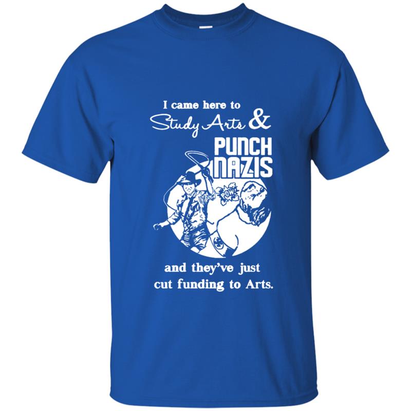I Came Here To Study Arts And Punch Nazis And They’Re Just Cut Funding To Arts Shirt I Came Here To Study Arts And Punch Nazis And They’Re Just Cut Funding To Arts Shirt