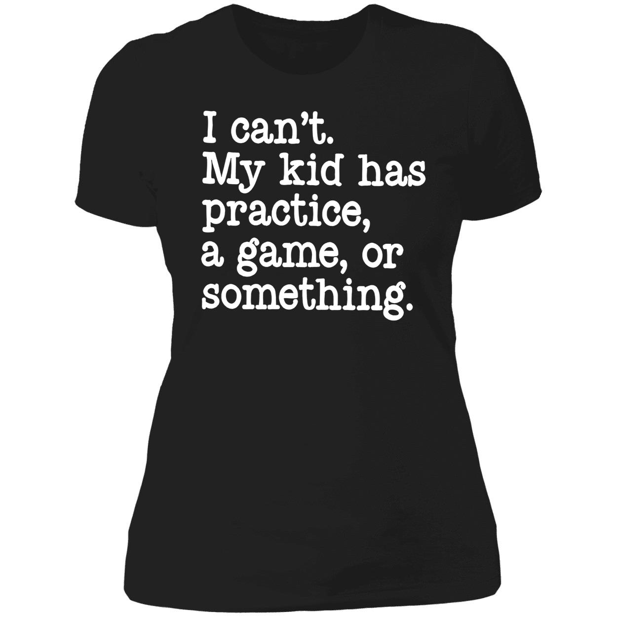 I Can’T My Kid Has Practice A Game Or Something Shirt I Can’T My Kid Has Practice A Game Or Something Shirt