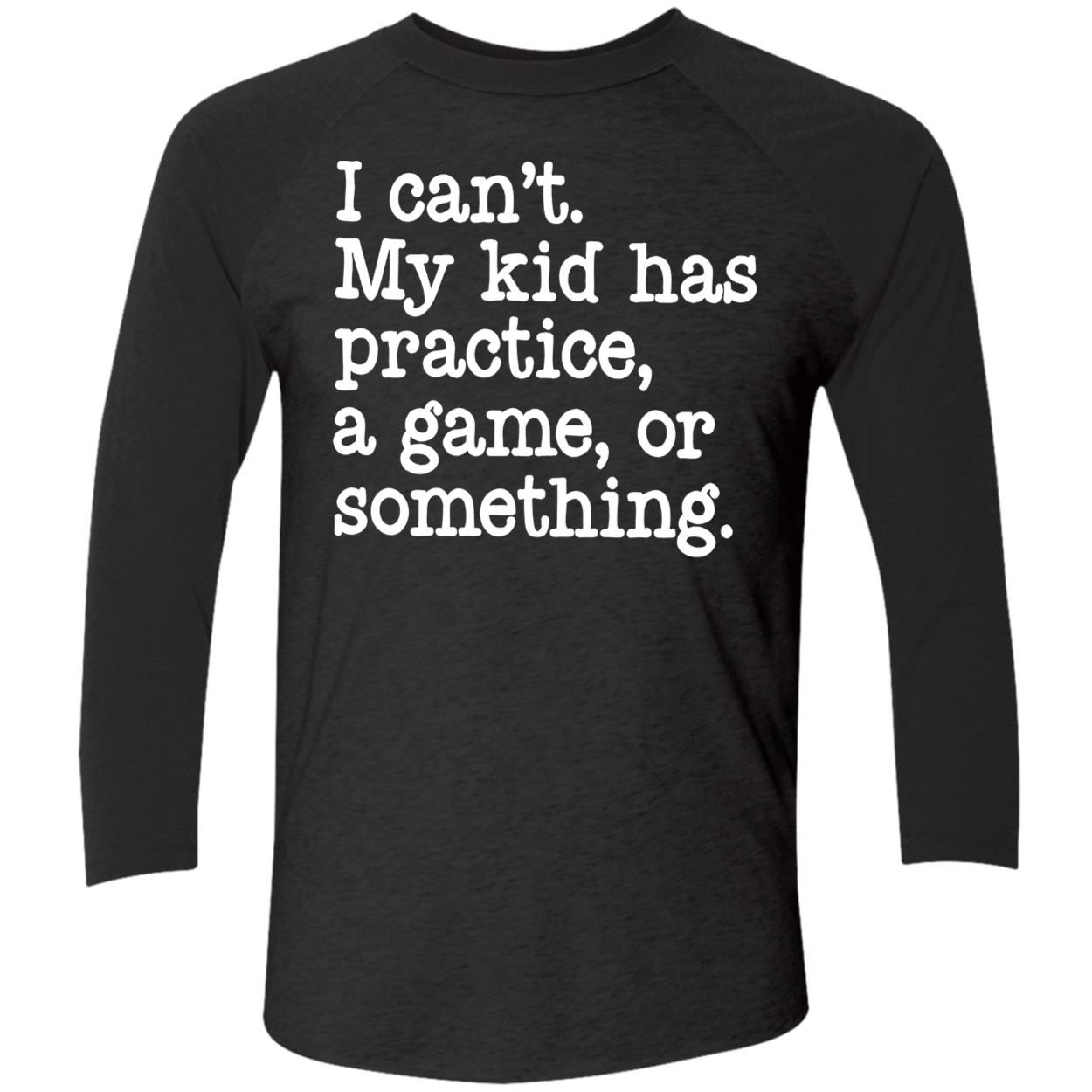 I Can’T My Kid Has Practice A Game Or Something Shirt I Can’T My Kid Has Practice A Game Or Something Shirt