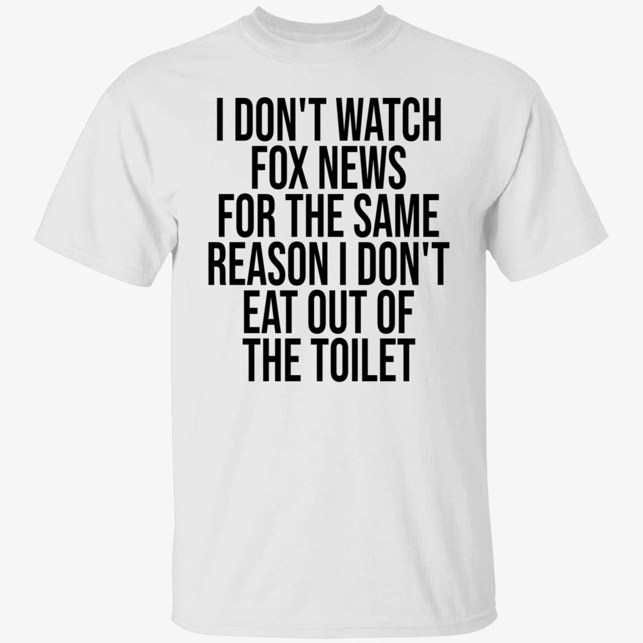 I Don’T Watch Fox News For The Same Reason I Don’T Eat Out Of The Toilet T-Shirt
