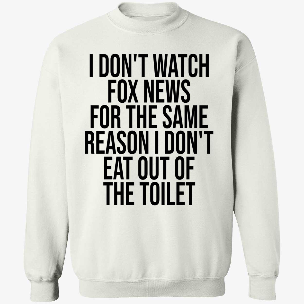 I Don’T Watch Fox News For The Same Reason I Don’T Eat Out Of The Toilet T-Shirt I Don’T Watch Fox News For The Same Reason I Don’T Eat Out Of The Toilet T-Shirt
