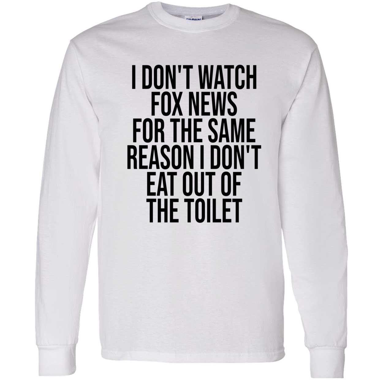 I Don’T Watch Fox News For The Same Reason I Don’T Eat Out Of The Toilet T-Shirt I Don’T Watch Fox News For The Same Reason I Don’T Eat Out Of The Toilet T-Shirt