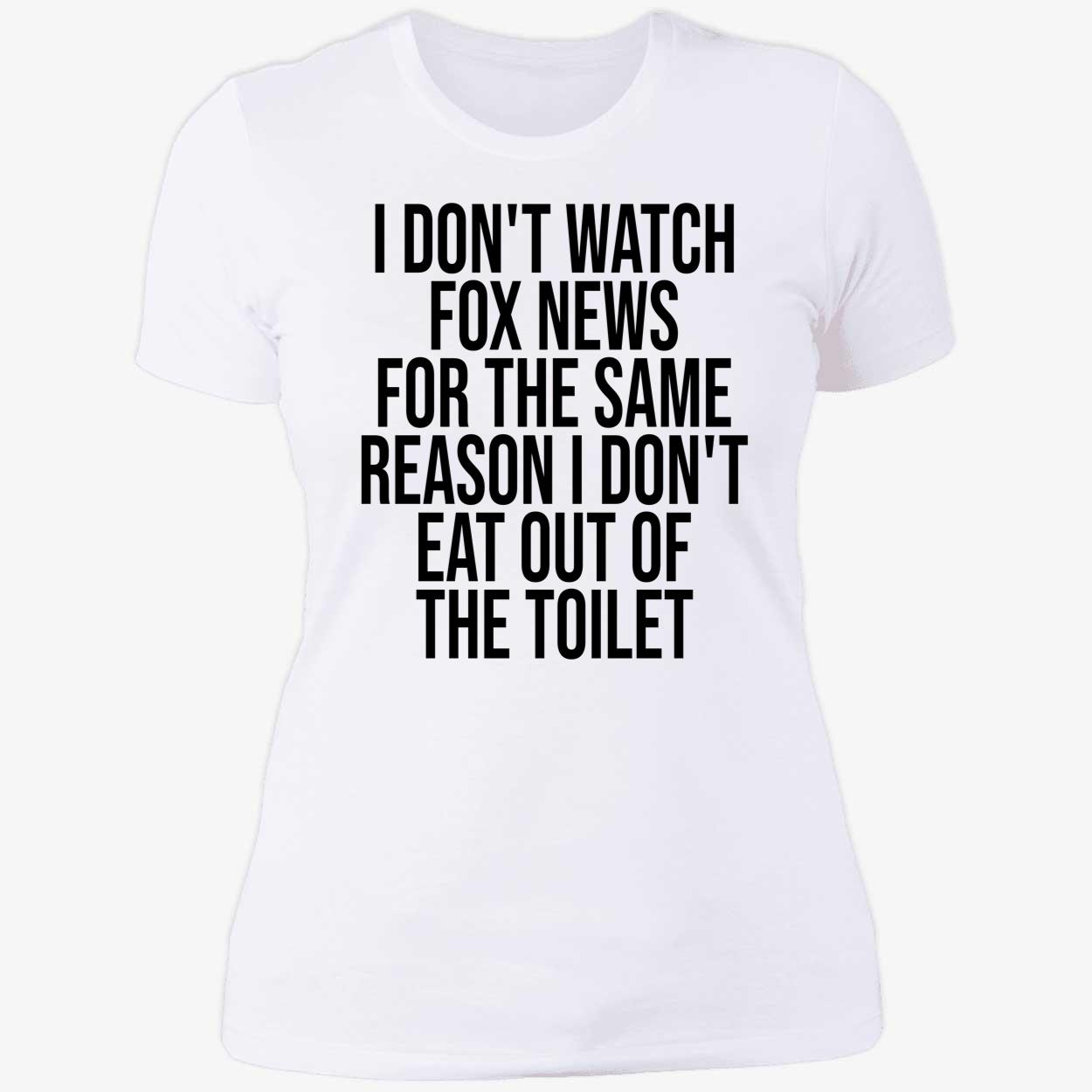 I Don’T Watch Fox News For The Same Reason I Don’T Eat Out Of The Toilet T-Shirt I Don’T Watch Fox News For The Same Reason I Don’T Eat Out Of The Toilet T-Shirt