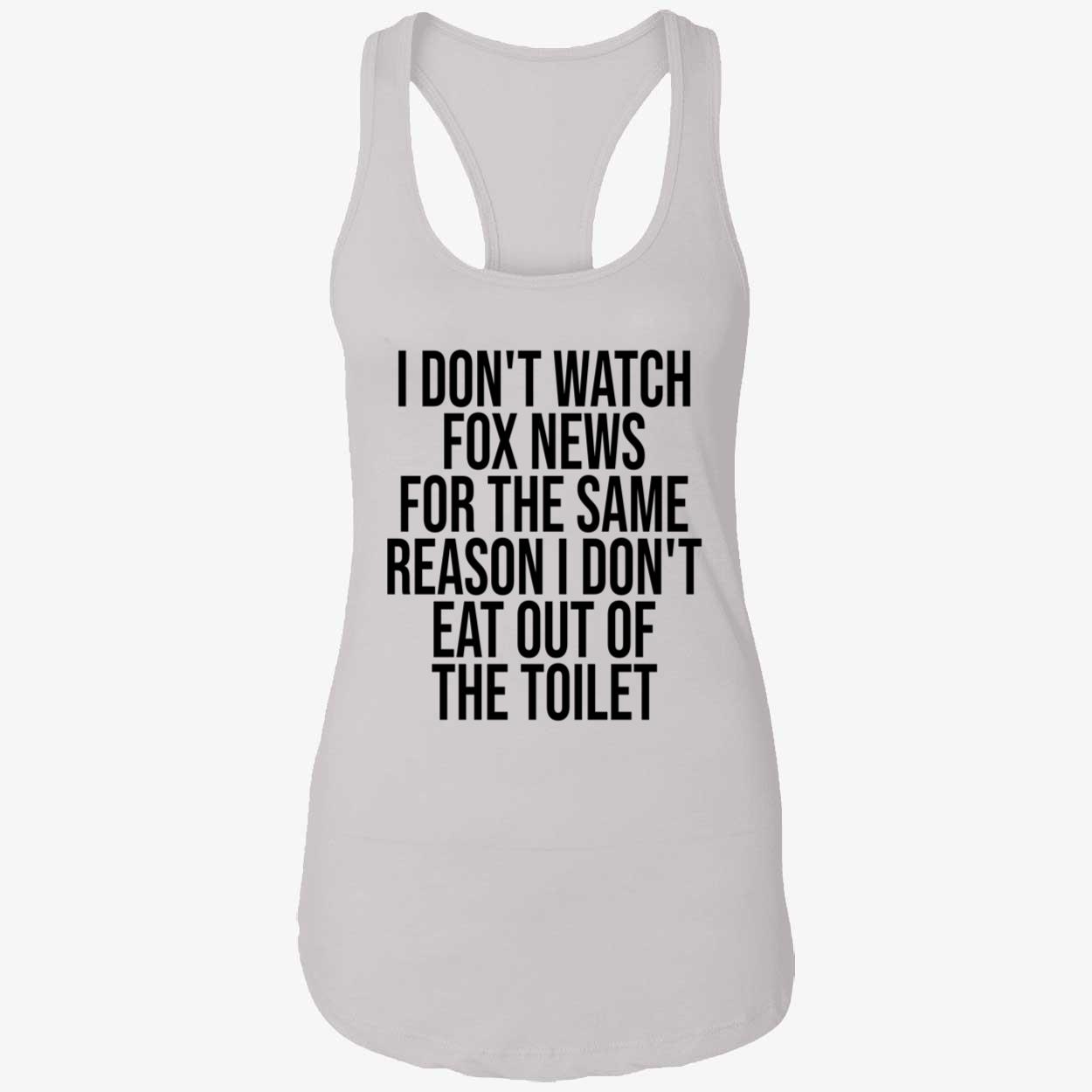 I Don’T Watch Fox News For The Same Reason I Don’T Eat Out Of The Toilet T-Shirt I Don’T Watch Fox News For The Same Reason I Don’T Eat Out Of The Toilet T-Shirt