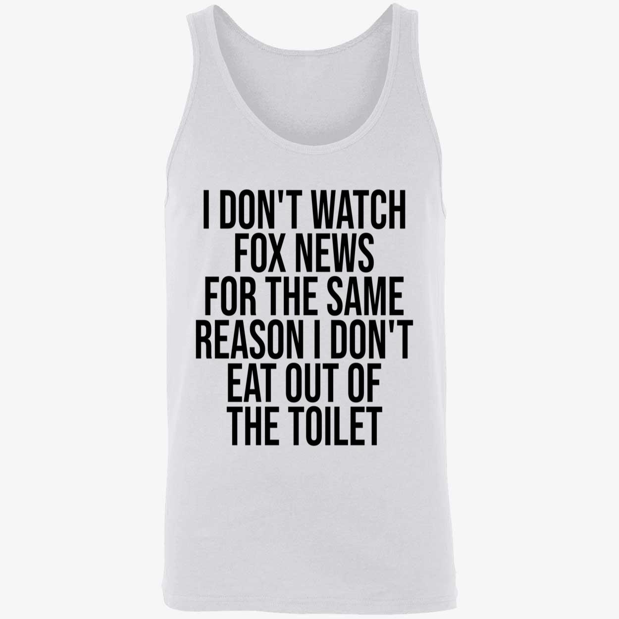 I Don’T Watch Fox News For The Same Reason I Don’T Eat Out Of The Toilet T-Shirt I Don’T Watch Fox News For The Same Reason I Don’T Eat Out Of The Toilet T-Shirt