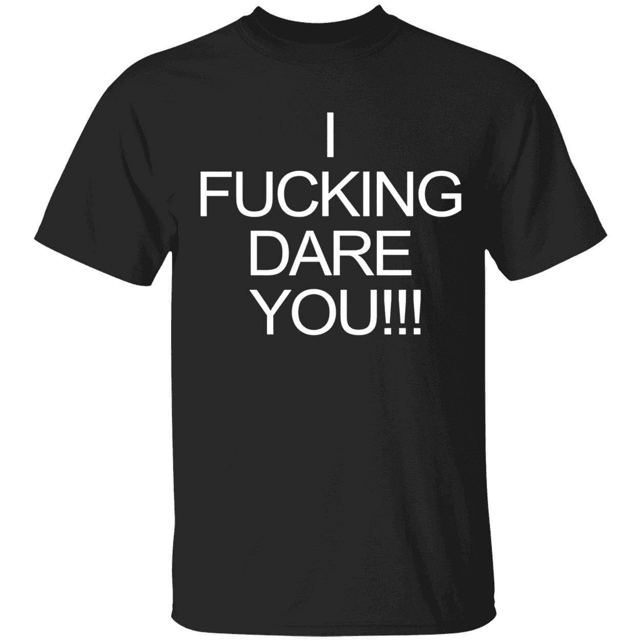 I F*Cking Dare You Shirt