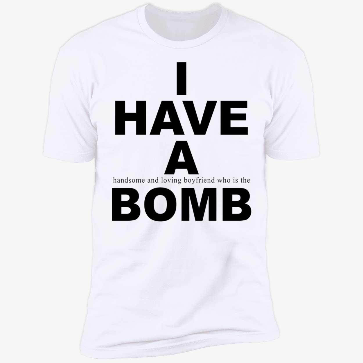 I Have A Handsome And Loving Boyfriend Who Is The Bomb Shirt I Have A Handsome And Loving Boyfriend Who Is The Bomb Shirt