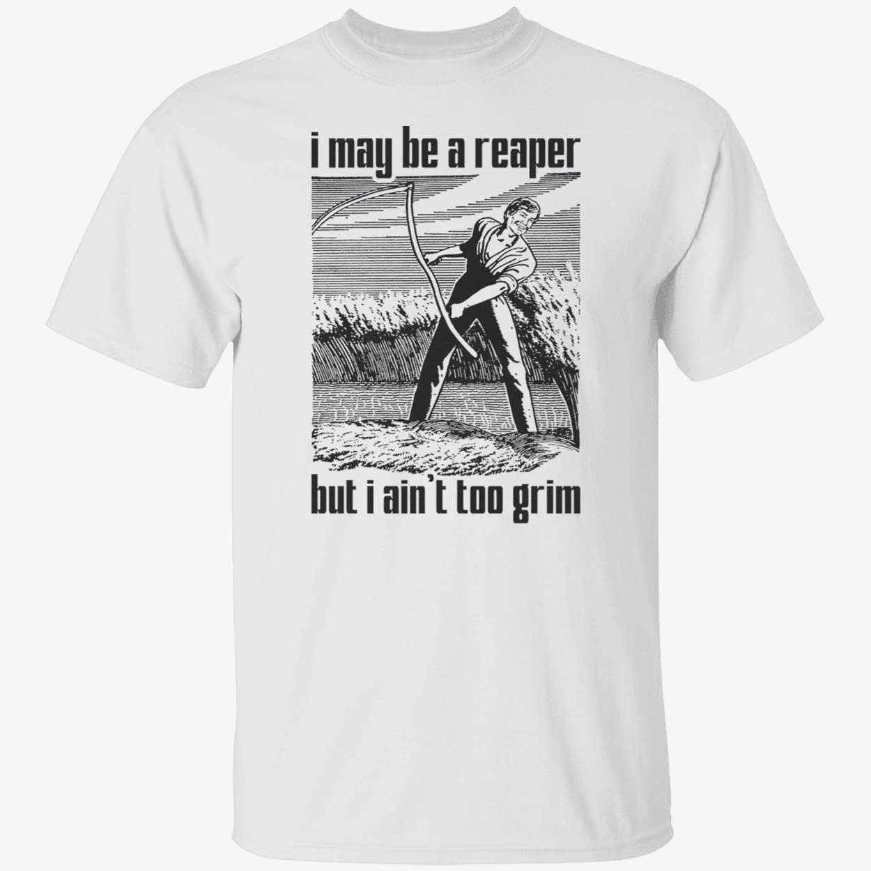 I May Be A Reaper But I Ain’T Too Grim Shirt I May Be A Reaper But I Ain’T Too Grim Shirt