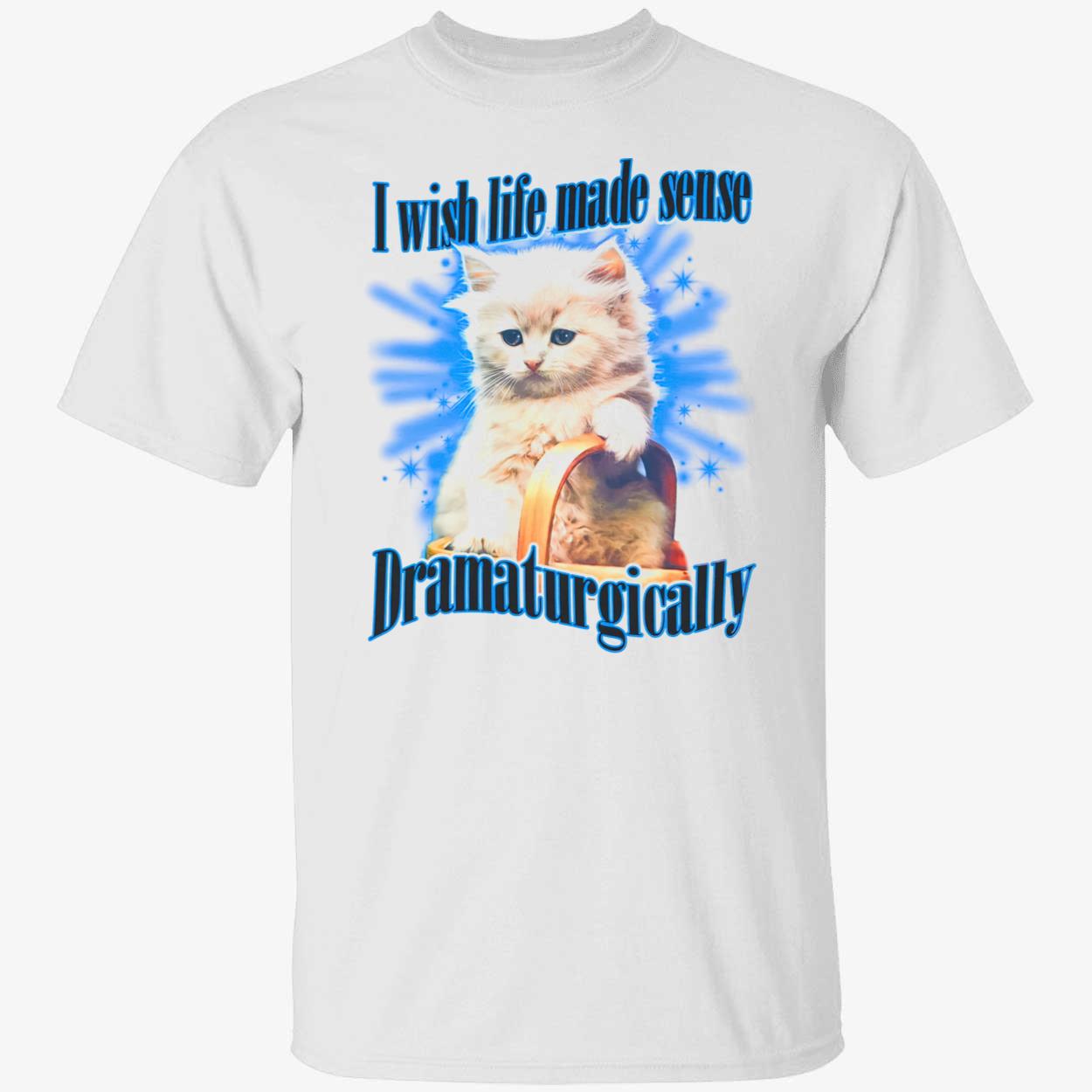 I Wish Made Sense Dramaturgically Shirt
