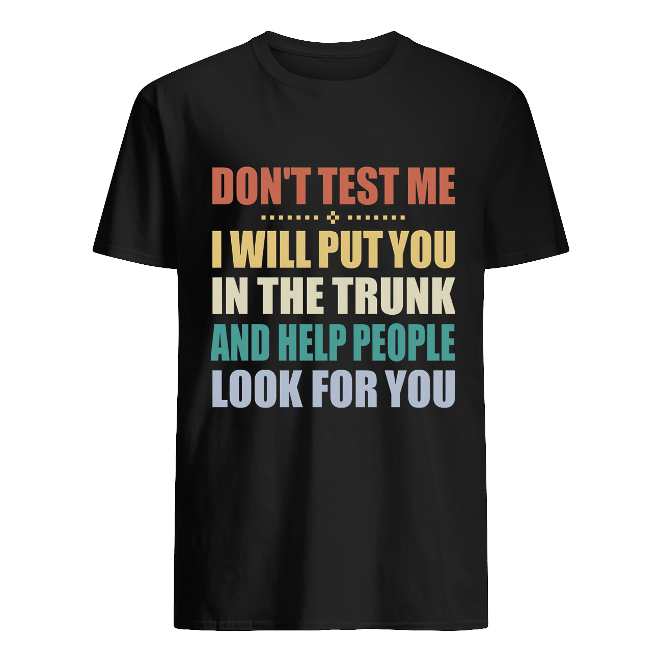 Don’T Test Me I Will Put You In The Trunk And Help People Shirt