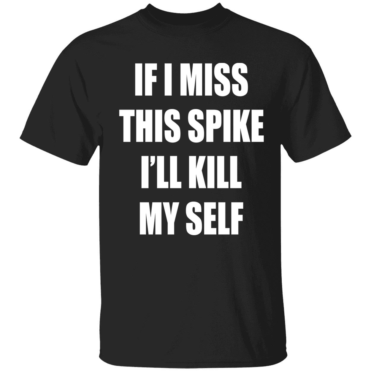 If I Miss This Spike I’Ll Kill Myself Shirt