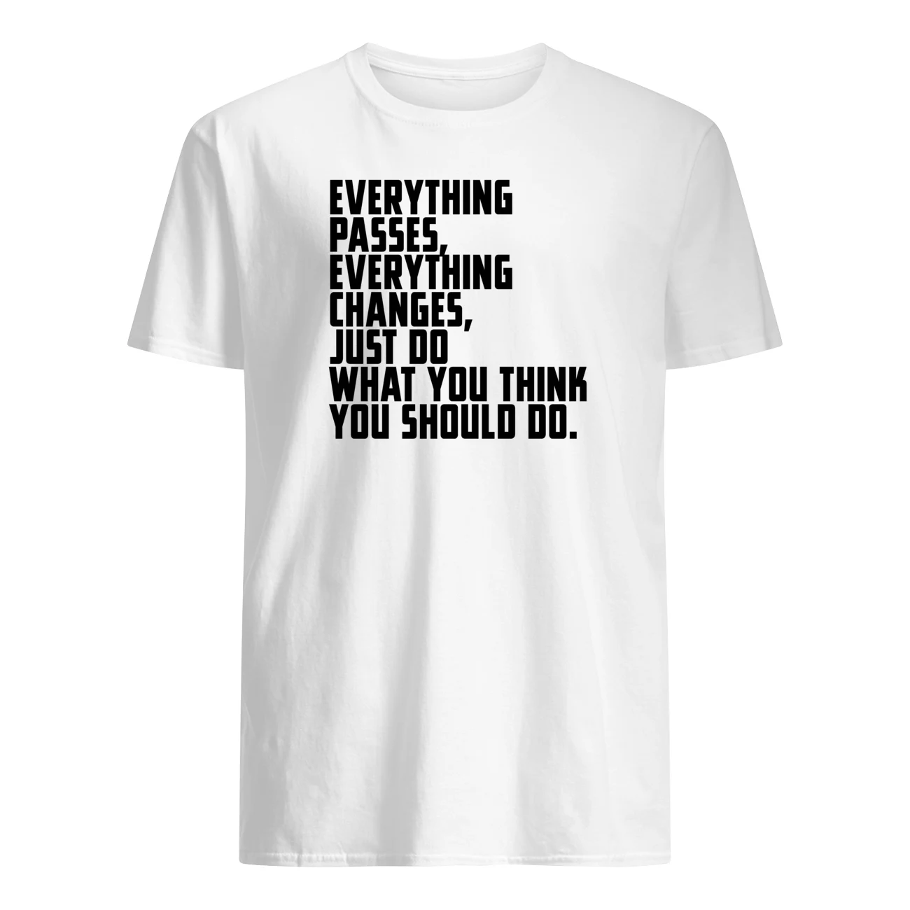 Everything Passes Everything Changes Just Do What You Think You Should Do Shirt Everything Passes Everything Changes Just Do What You Think You Should Do Shirt