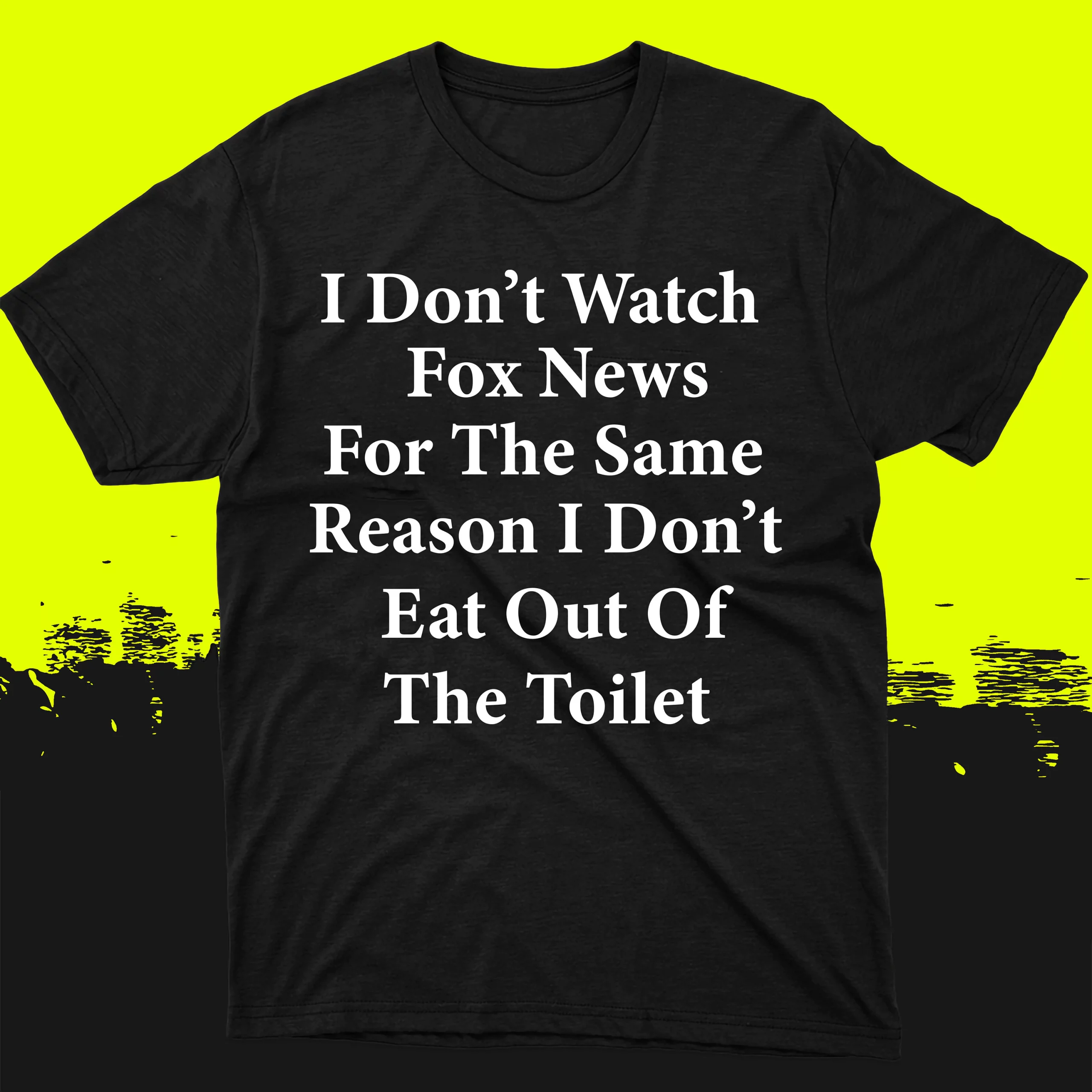 I Don’T Watch Fox News For The Same Reason I Don’T Eat Out Of The Toilet Shirt I Don’T Watch Fox News For The Same Reason I Don’T Eat Out Of The Toilet Shirt
