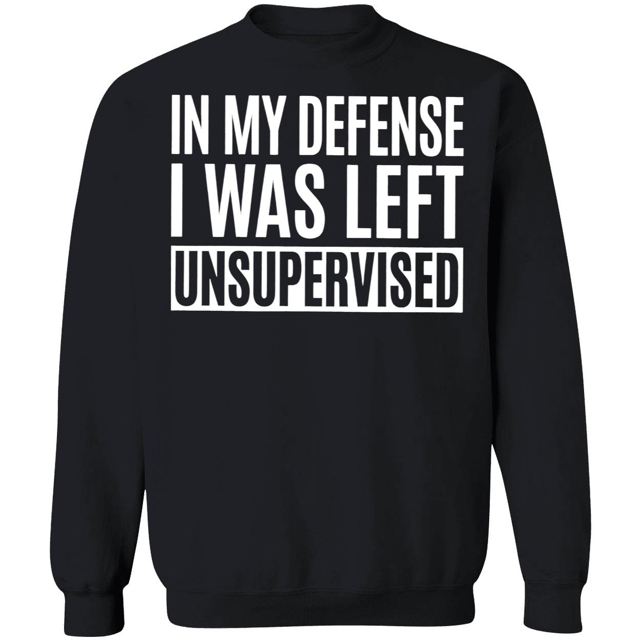In My Defense I Was Left Unsupervised Shirt In My Defense I Was Left Unsupervised Shirt