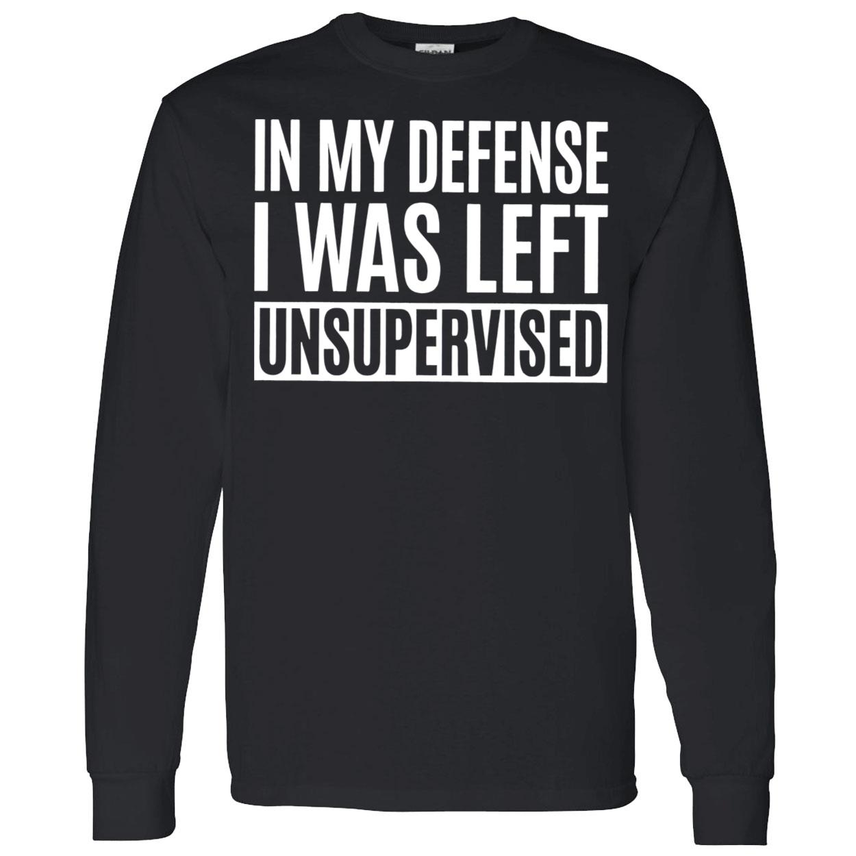 In My Defense I Was Left Unsupervised Shirt In My Defense I Was Left Unsupervised Shirt