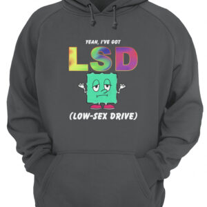 Yeah I'Ve Got Lsd Low S*X Drive Shirt 3 iskxki7pudqzhqslriwo.jpg