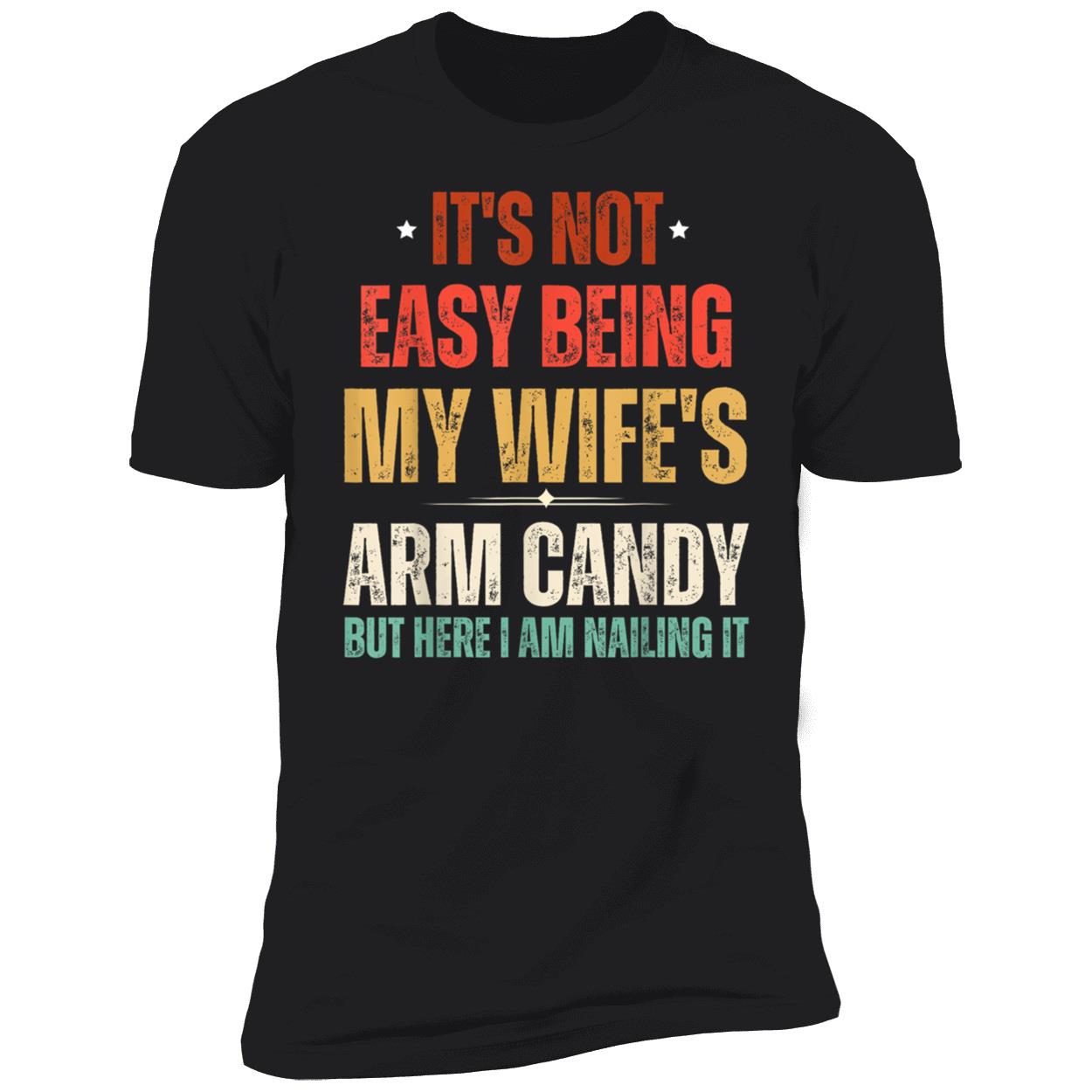 It’S Not Easy Being My Wife’S Arm Candy But Here I Am Nailing It Shirt It’S Not Easy Being My Wife’S Arm Candy But Here I Am Nailing It Shirt
