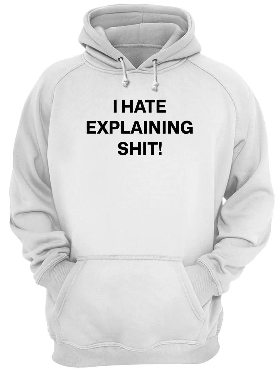 I Hate Explaining Sh*T Shirt I Hate Explaining Sh*T Shirt