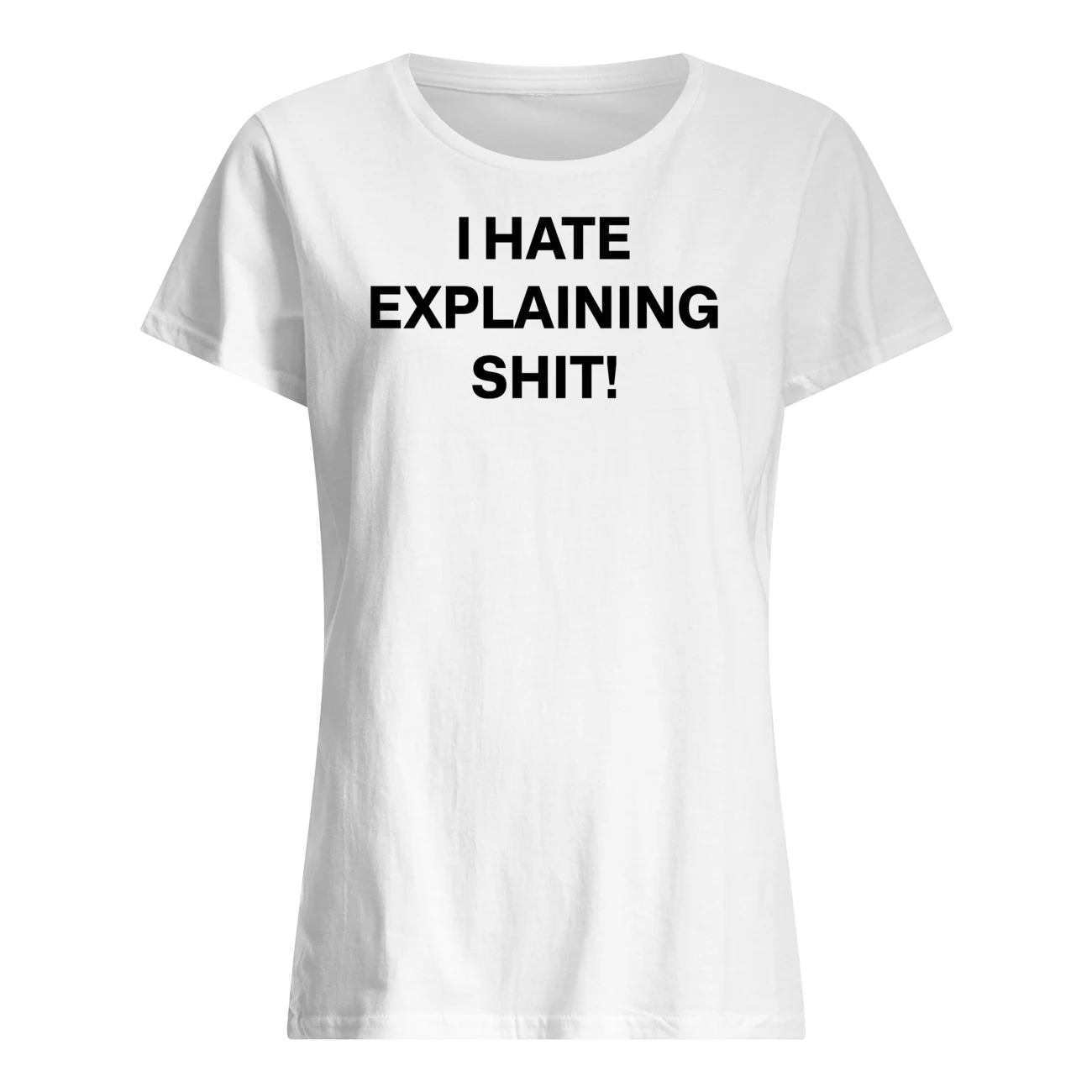 I Hate Explaining Sh*T Shirt I Hate Explaining Sh*T Shirt
