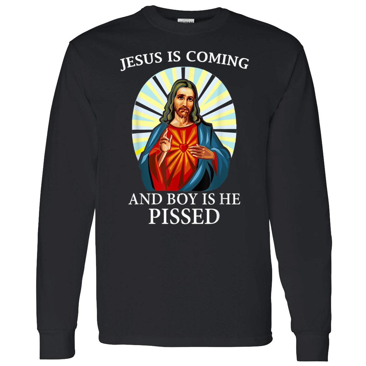 Jesus Is Coming And Boy Is He Pissed Shirt Jesus Is Coming And Boy Is He Pissed Shirt