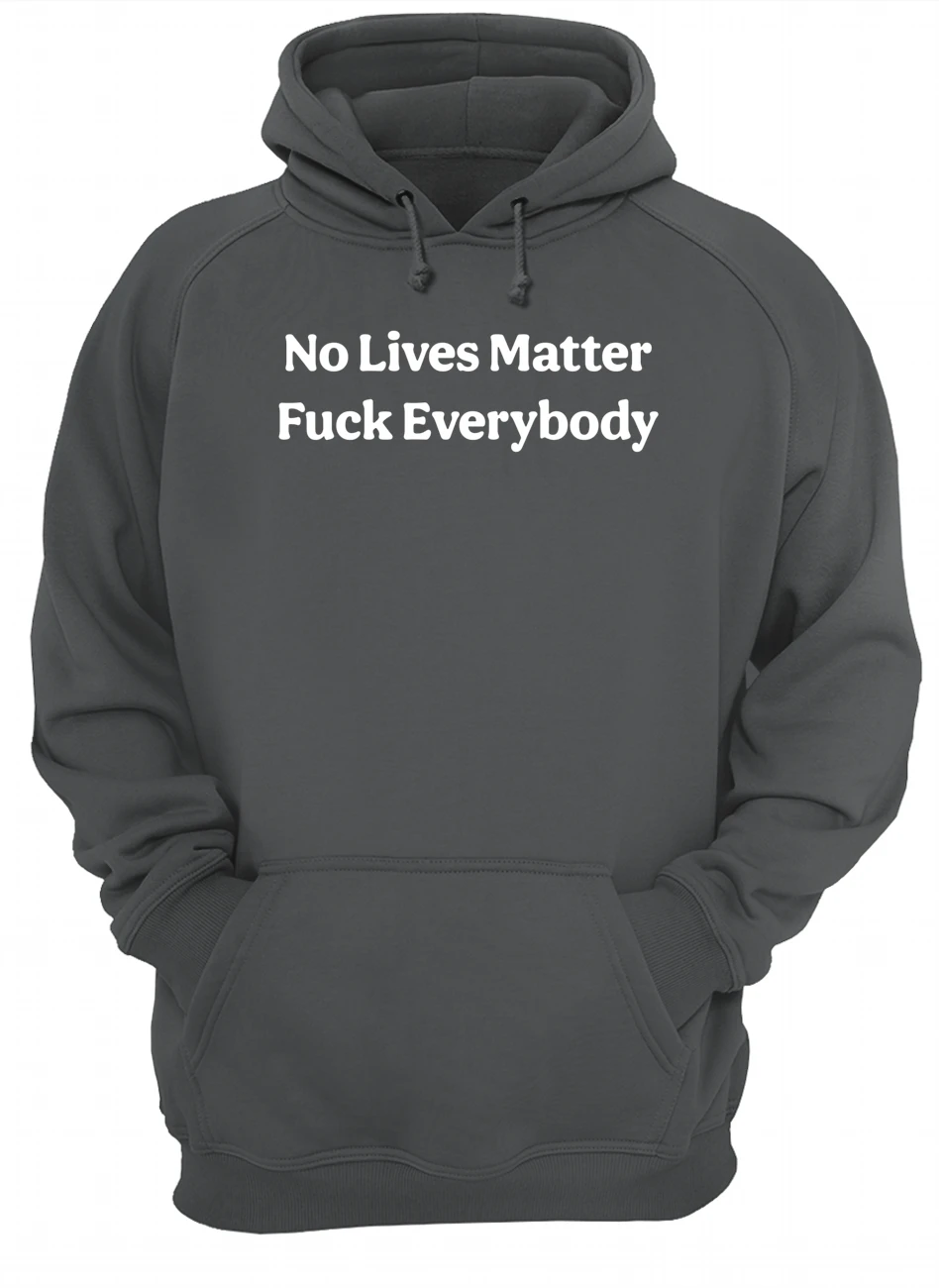 No Lives Matter F*Ck Everybody Shirt No Lives Matter F*Ck Everybody Shirt